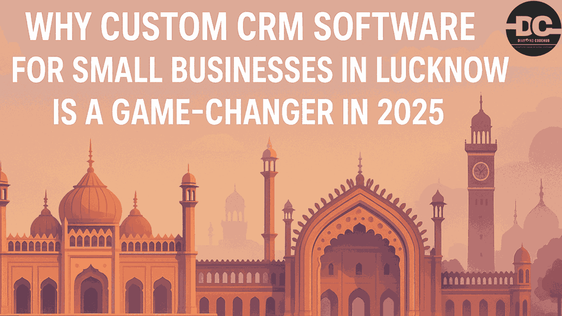 Why Custom CRM Software for Small Businesses in Lucknow Is a Game‑Changer in 2025